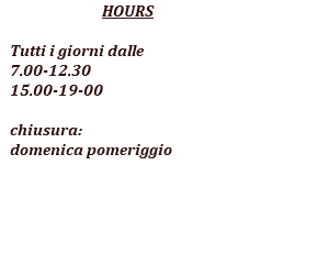  HOURS Tutti i giorni dalle 7.00-12.30 15.00-19-00 chiusura: domenica pomeriggio 