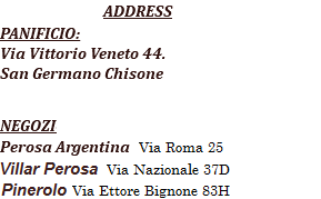  ADDRESS PANIFICIO: Via Vittorio Veneto 44. San Germano Chisone NEGOZIO via Roma 25, Perosa Argentina 