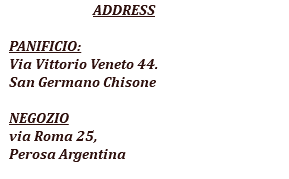  ADDRESS PANIFICIO: Via Vittorio Veneto 44. San Germano Chisone NEGOZIO via Roma 25, Perosa Argentina 